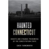 Haunted Connecticut Ghosts and Strange Phenomena of the Constitution State by Farnsworth, Cheri, 9781493046300