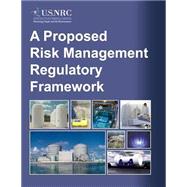 A Proposed Risk Management Regulatory Framework by U.s. Nuclear Regulatory Commission, 9781499606300