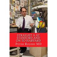 Straight A's at Stanford and on to Harvard by Rogers, Peter, M.d., 9781501026300