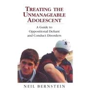 Treating the Unmanageable Adolescent A Guide to Oppositional Defiant and Conduct Disorders by Bernstein, Neil I., 9781568216300