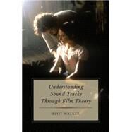 Understanding Sound Tracks Through Film Theory by Walker, Elsie, 9780199896301