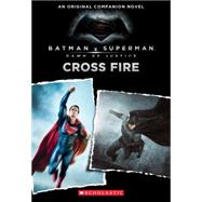 Cross Fire: An Original Companion Novel (Batman vs. Superman: Dawn of Justice) by Kogge, Michael, 9780545916301