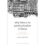 Why There Is No Poststructuralism in France The Making of an Intellectual Generation by Angermuller, Johannes, 9781474226301