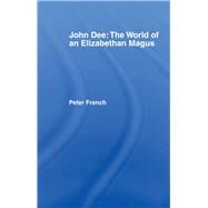 John Dee: The World of the Elizabethan Magus by French,Peter J., 9781138156302