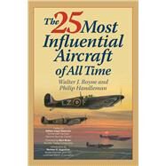 The 25 Most Influential Aircraft of All Time by Boyne, Walter; Handleman, Philip, 9781493026302