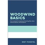 Woodwind Basics: Core concepts for playing and teaching flute, oboe, clarinet, bassoon, and saxophone by Bret Pimentel, 9780998806303