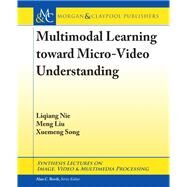 Multimodal Learning Toward Micro-video Understanding by Nie, Liqiang; Liu, Meng; Song, Xuemeng, 9781681736303