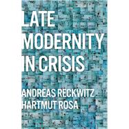 Late Modernity in Crisis Why We Need a Theory of Society by Reckwitz, Andreas; Rosa, Hartmut; Pakis, Valentine A., 9781509556304