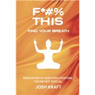 Fuck This, Find Your Breath Meditation is Hard for Everyone. You're Not Special. by Kraft, Josh, 9781667896304