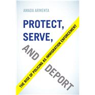 Protect, Serve, and Deport by Armenta, Amada, 9780520296305