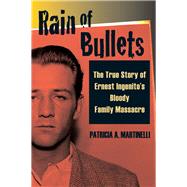 Rain of Bullets The True Story of Ernest Ingenito's Bloody Family Massacre by Martinelli, Patricia A., 9780811736305