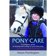 Pony Care A Complete Guide to Buying and Caring for Your First Pony by Pocklington, Alison; Green, Lucinda, 9781910016305