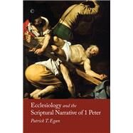 Ecclesiology and the Scriptural Narrative of 1 Peter by Egan, Patrick T., 9780227176306