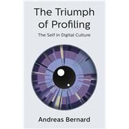 The Triumph of Profiling The Self in Digital Culture by Bernard, Andreas; Pakis, Valentine A., 9781509536306