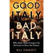 Good Italy, Bad Italy : Why Italy Must Conquer Its Demons to Face the Future by Bill Emmott, 9780300186307