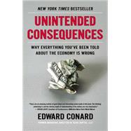 Unintended Consequences Why Everything You've Been Told About the Economy Is Wrong by Conard, Edward, 9781591846307