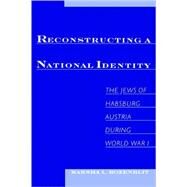 Reconstructing a National Identity The Jews of Habsburg Austria during World War I by Rozenblit, Marsha L., 9780195176308