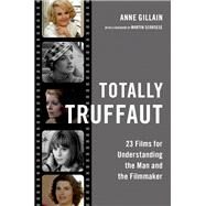 Totally Truffaut 23 Films for Understanding the Man and the Filmmaker by Gillain, Anne, 9780197536308