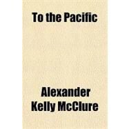 To the Pacific & Mexico by Mcclure, Alexander Kelly, 9780217256308