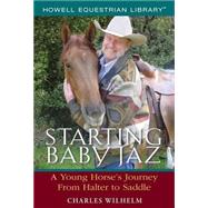 Starting Baby Jaz A Young Horse's Journey from Halter to Saddle by Wilhelm, Charles, 9780764596308