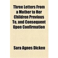 Three Letters from a Mother to Her Children Previous To, and Consequent upon Confirmation by Dicken, Sara Agnes, 9781154486308