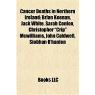 Cancer Deaths in Northern Ireland; Brian Keenan, Jack White, Sarah Conlon, Christopher Crip Mcwilliams, John Caldwell, Siobhn O'Hanlon by Not Available, 9781155166308
