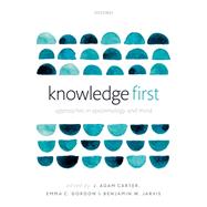 Knowledge First Approaches in Epistemology and Mind by Carter, J. Adam; Gordon, Emma C.; Jarvis, Benjamin, 9780198716310