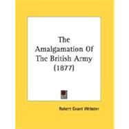 The Amalgamation Of The British Army by Webster, Robert Grant, 9780548896310