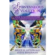 Spontaneous Evolution Our Positive Future and a Way to Get There From Here by Lipton, Bruce H.; Bhaerman, Steve, 9781401926311