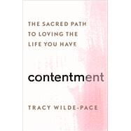 Contentment The Sacred Path to Loving the Life You Have by Wilde-Pace, Tracy, 9781501156311