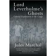 Lord Leverhulme's Ghosts Colonial Exploitation in the Congo by Marchal, Jules; Hochschild, Adam; Thom, Martin, 9781784786311
