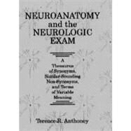 Neuroanatomy and the Neurologic Exam: A Thesaurus of Synonyms, Similar-Sounding Non-Synonyms, and Terms of Variable Meaning by Anthoney; Terence R., 9780849386312