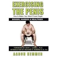 Exercising the Penis : How to Make Your Most Prized Organ Bigger, Harder and Healthier (Penis Enlargement) by Kemmer, Aaron; Cassill, Deby; Howard, Richard, II, 9781434826312