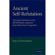 Ancient Self-Refutation: The Logic and History of the Self-Refutation Argument from Democritus to Augustine by Luca Castagnoli, 9780521896313