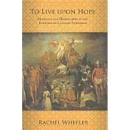 To Live Upon Hope by Wheeler, Rachel, 9780801446313