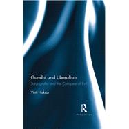 Gandhi and Liberalism: Satyagraha and the Conquest of Evil by Haksar; Vinit, 9781138286313