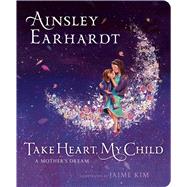 Take Heart, My Child A Mother's Dream by Earhardt, Ainsley; Cristaldi, Kathryn; Kim, Jaime, 9781534426313