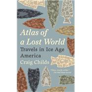 Atlas of a Lost World Travels in Ice Age America by CHILDS, CRAIG, 9780345806314
