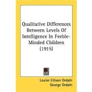 Qualitative Differences Between Levels Of Intelligence In Feeble-Minded Children by Ordahl, Louise Ellison; Ordahl, George, 9780548856314