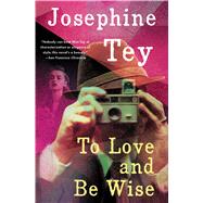 To Love and Be Wise by Tey, Josephine, 9780684006314
