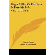 Roger Miller or Heroism in Humble Life : A Narrative (1852) by Orme, George; Alexander, James W. (CON), 9781104376314