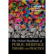 The Oxford Handbook of Public Heritage Theory and Practice by Labrador, Angela M.; Silberman, Neil Asher, 9780190676315
