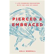Pierced & Embraced 7 Life-Changing Encounters with the Love of Christ by Worrall, Kelli, 9780802416315