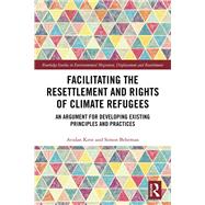 Facilitating the Resettlement and Rights of Climate Refugees: An Argument for Developing Existing Principles and Practices by Kent,Avidan, 9780815386315