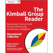 The Kimball Group Reader Relentlessly Practical Tools for Data Warehousing and Business Intelligence Remastered Collection by Kimball, Ralph; Ross, Margy; Becker, Bob; Mundy, Joy; Thornthwaite, Warren, 9781119216315