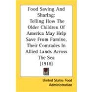 Food Saving and Sharing : Telling How the Older Children of America May Help Save from Famine, Their Comrades in Allied Lands Across the Sea (1918) by United States Food Administration, 9780548906316