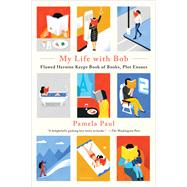 My Life with Bob Flawed Heroine Keeps Book of Books, Plot Ensues by Paul, Pamela, 9781627796316