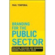 Branding for the Public Sector Creating, Building and Managing Brands People Will Value by Temporal, Paul, 9781118756317