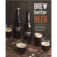 Brew Better Beer Learn (and Break) the Rules for Making IPAs, Sours, Pilsners, Stouts, and More by Christensen, Emma, 9781607746317