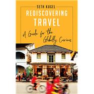 Rediscovering Travel A Guide for the Globally Curious by Kugel, Seth, 9781631496318